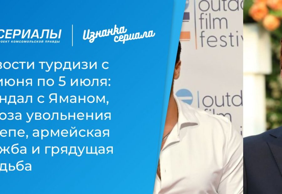 Турдизи‑недельный обзор: скандал Ямана, угроза увольнения Астепе, армейская служба и грядущая свадьба